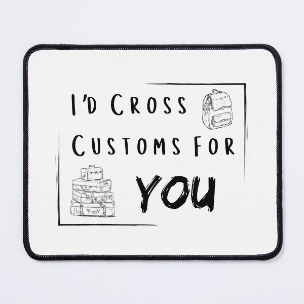 Item preview, I’d Cross Customs for You designed and sold by Hearts Don't Need Borders.