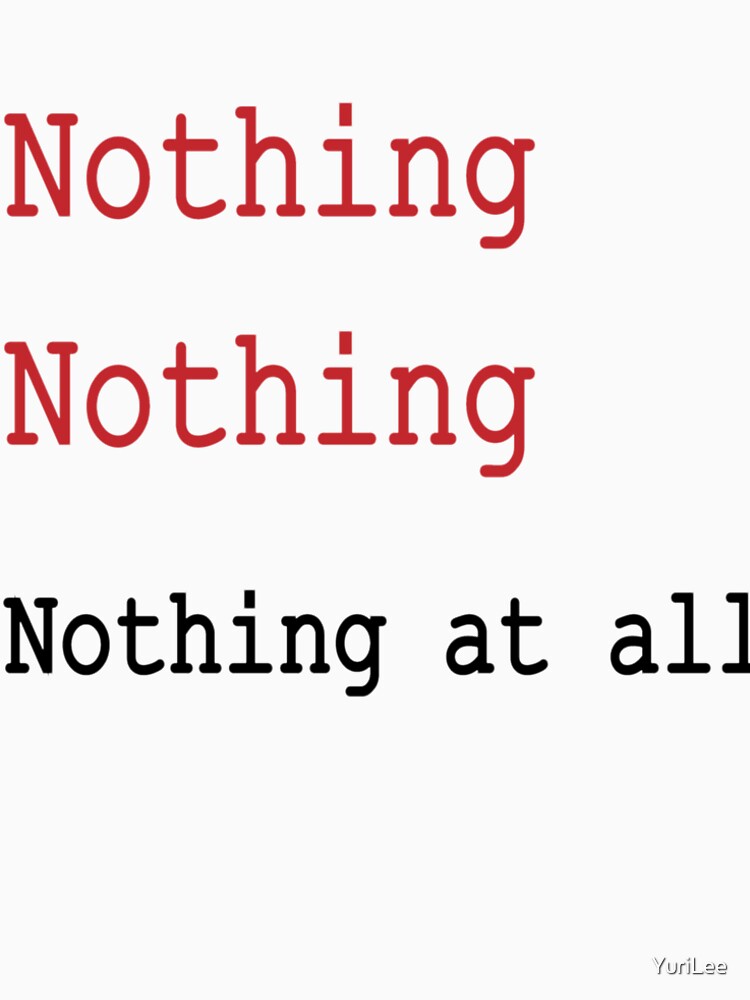  nothing nothing nothing at all life is what it is t shirt by yurilee