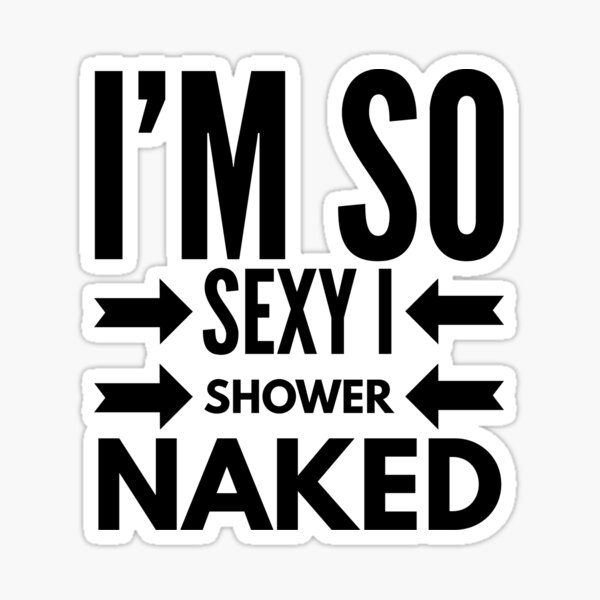 I M So Sexy I Shower Naked Sticker For Sale By TravelAl Redbubble