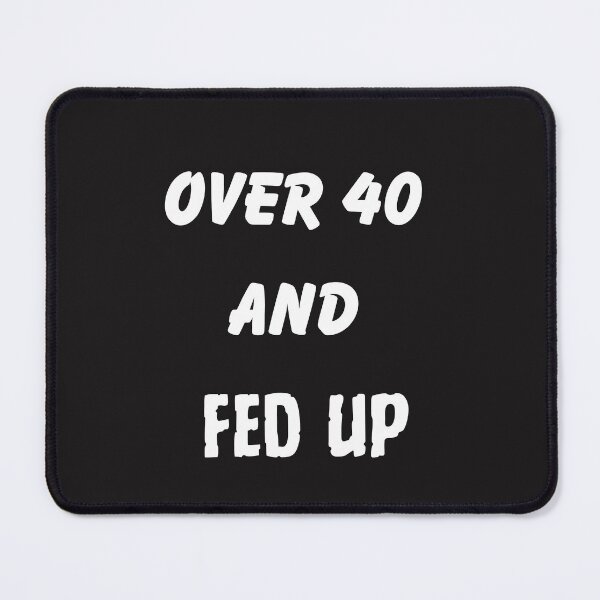 Item preview, Over 40 And Fed Up designed and sold by Pawblematic .