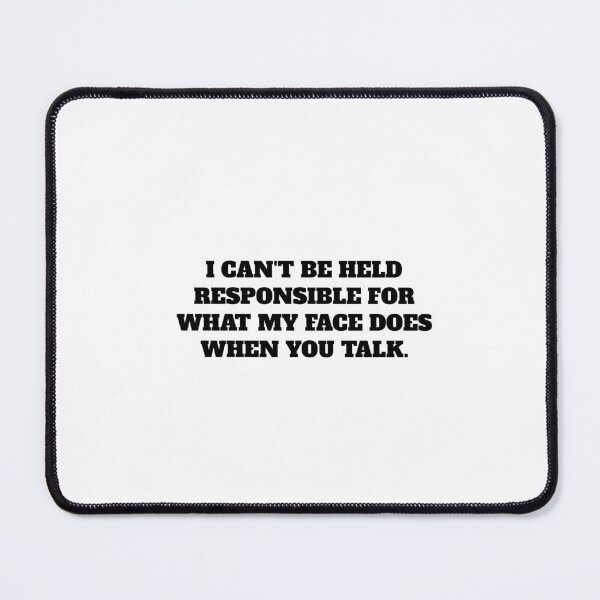 Item preview, I CAN'T BE HELD RESPONSIBLE FOR WHAT MY FACE DOES WHEN YOU TALK. designed and sold by Minimalist Quotes and Sayings.