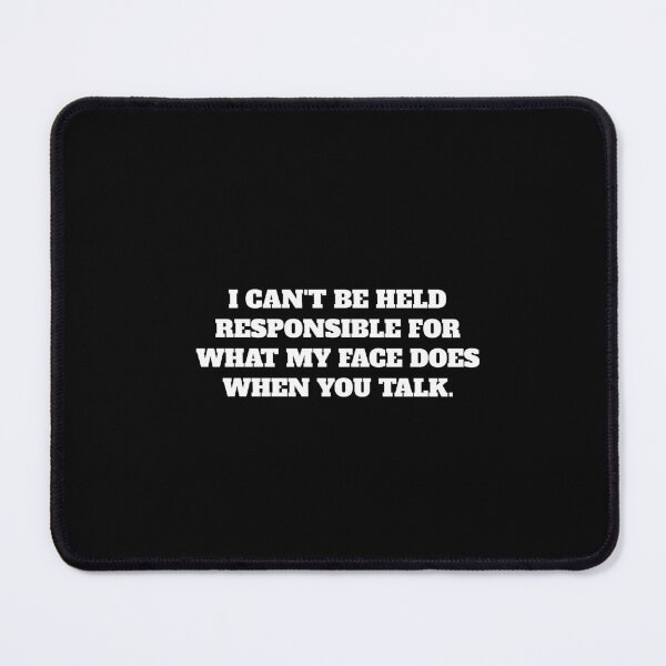 Item preview, I CAN'T BE HELD RESPONSIBLE FOR WHAT MY FACE DOES WHEN YOU TALK. designed and sold by Minimalist Quotes and Sayings.