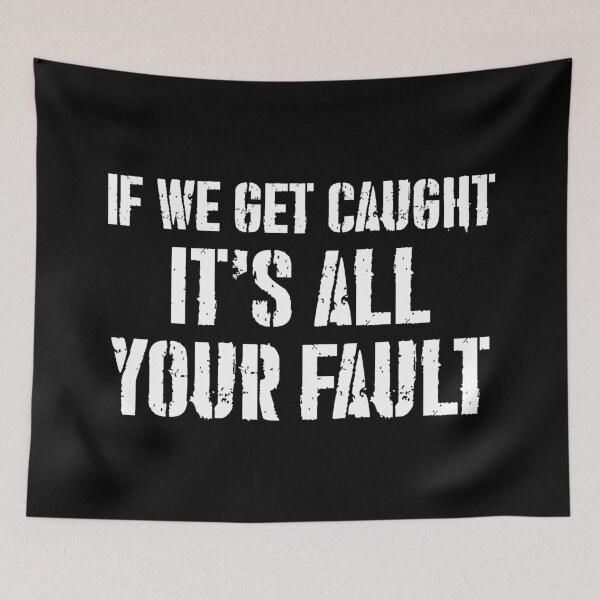 Item preview, IF WE GET CAUGHT IT'S ALL YOUR FAULT designed and sold by limitlezz.