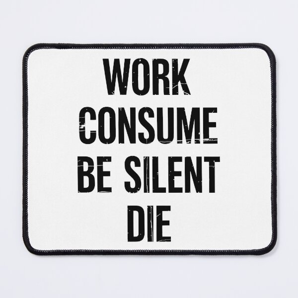 Item preview, Work Consume Be Silent Die designed and sold by Angry Swan Designs.