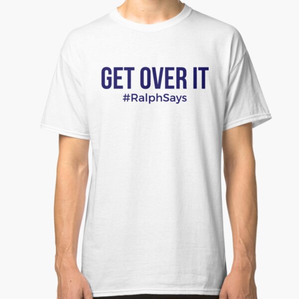 Get Over It - #RalphSays Time to Move On Classic T-Shirt