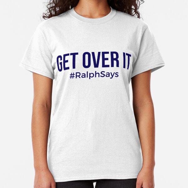 Get Over It - #RalphSays Time to Move On Classic T-Shirt