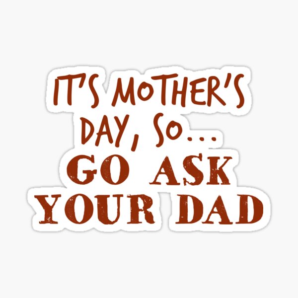 Its Mothers Day So Go Ask Your Dad Funny Stuff Sticker By Oceanwaves Redbubble