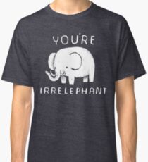 you're irrelephant Classic T-Shirt