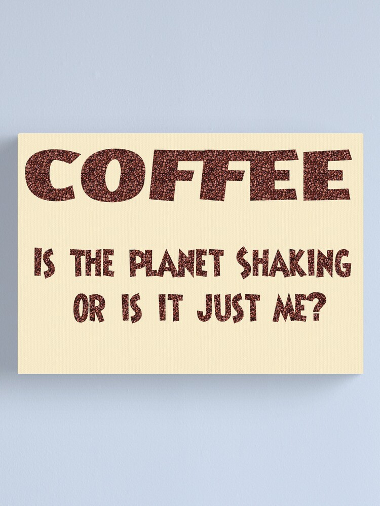 Thumbnail 2 of 3, Canvas Print, Poster - COFFEE: Is the planet shaking or is it just me? designed and sold by Andreas Koepke.