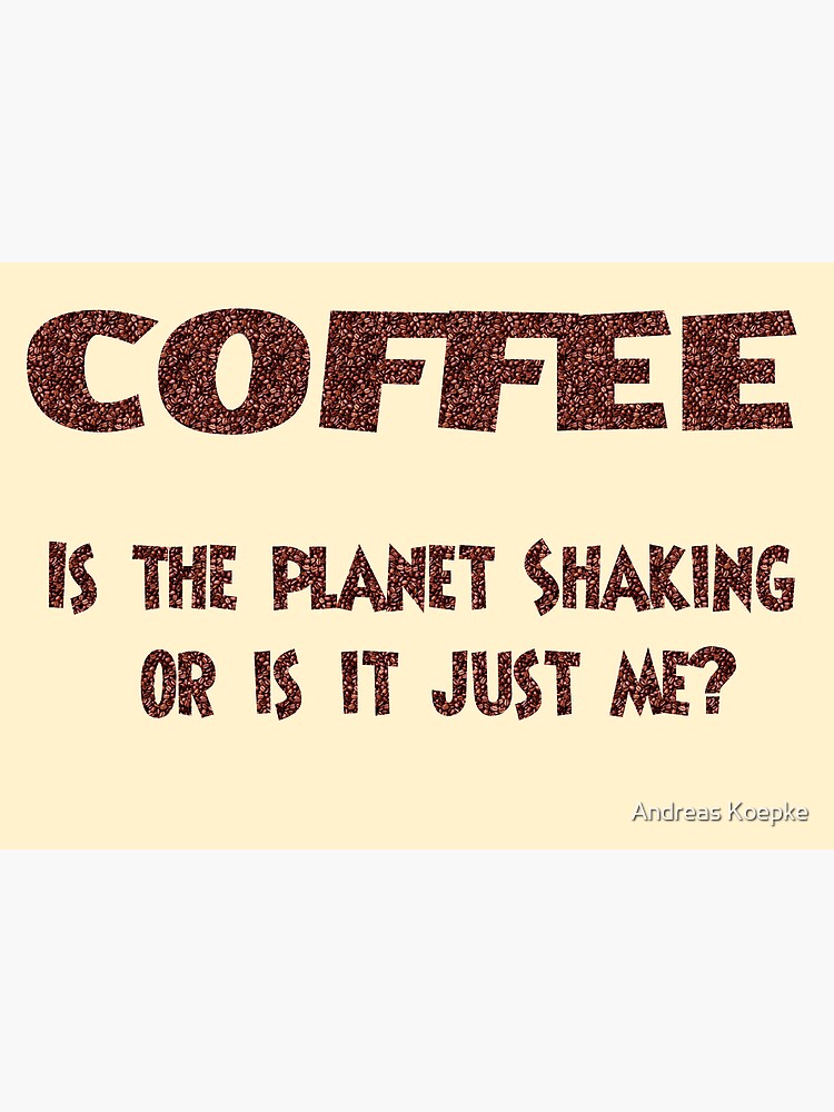 Poster - COFFEE: Is the planet shaking or is it just me? by mistered
