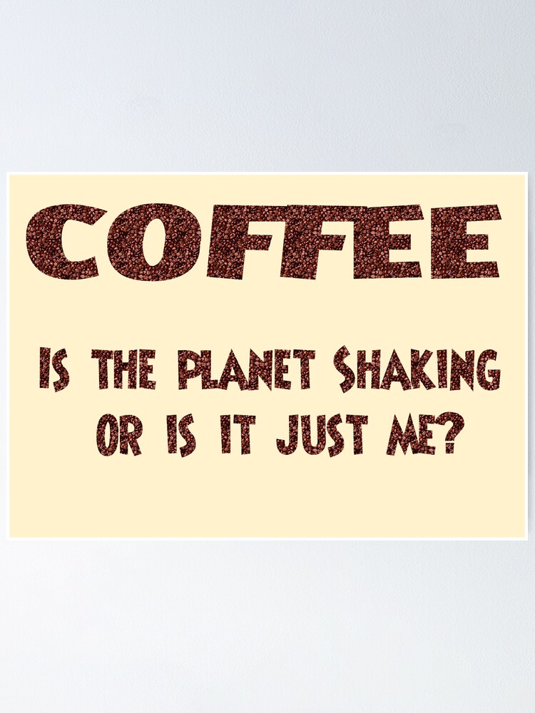 Thumbnail 1 of 3, Poster, Poster - COFFEE: Is the planet shaking or is it just me? designed and sold by mistered.