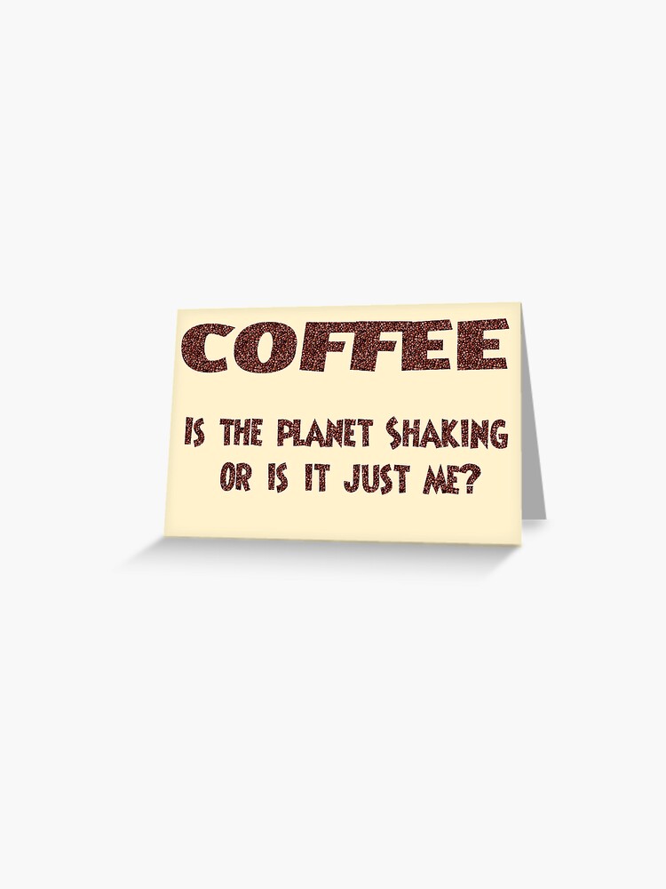 Thumbnail 1 of 2, Greeting Card, Poster - COFFEE: Is the planet shaking or is it just me? designed and sold by mistered.