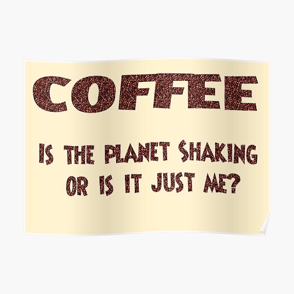 Poster - COFFEE: Is the planet shaking or is it just me? Poster