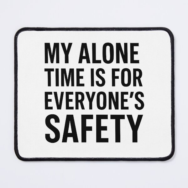 Item preview, My Alone Time Is For Everyone's Safety designed and sold by BarelyDesigned.