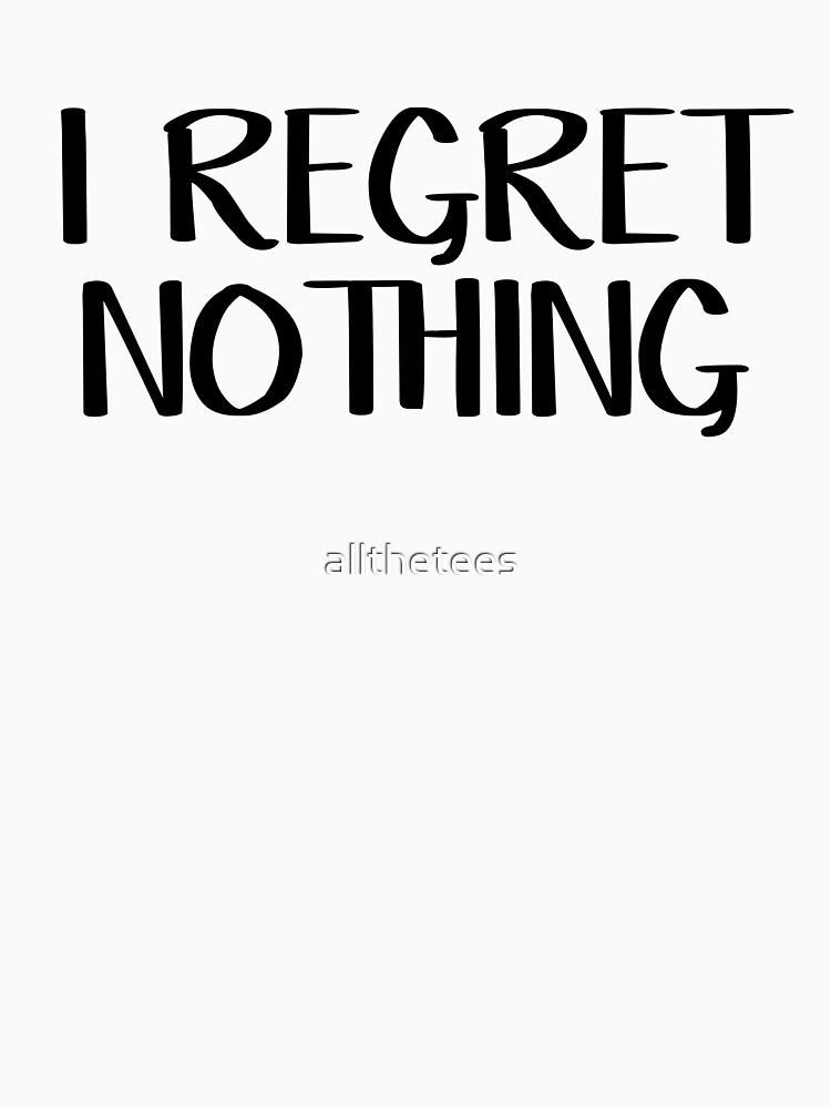 “I regret nothing” T-shirt by allthetees | Redbubble