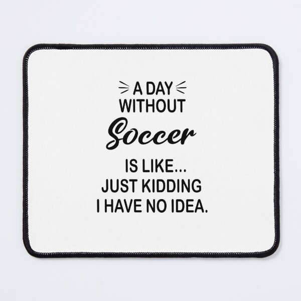 Item preview, A Day Without Soccer Is Like Just Kidding - Funny Soccer Lover designed and sold by Watsonarts.