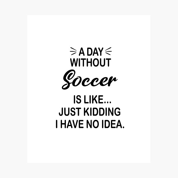 Item preview, A Day Without Soccer Is Like Just Kidding - Funny Soccer Lover designed and sold by Watsonarts.