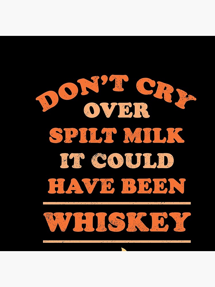 Don T Cry Over Spilt Milk It Could Have Been Whiskey Art Board Print For Sale By Thelariat Redbubble