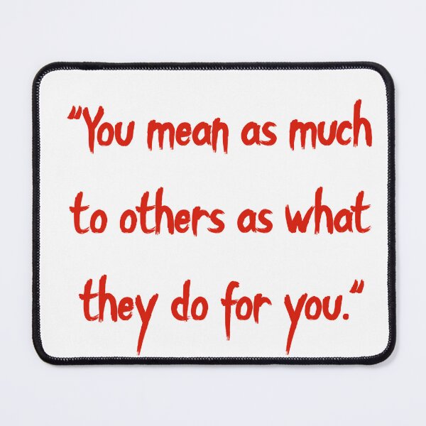 Item preview, "You mean as much to others as what they do for you." designed and sold by Korymaster.
