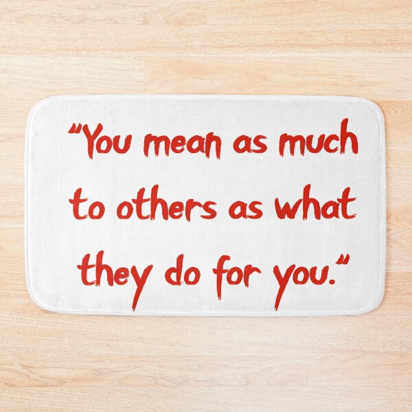 Item preview, "You mean as much to others as what they do for you." designed and sold by Korymaster.