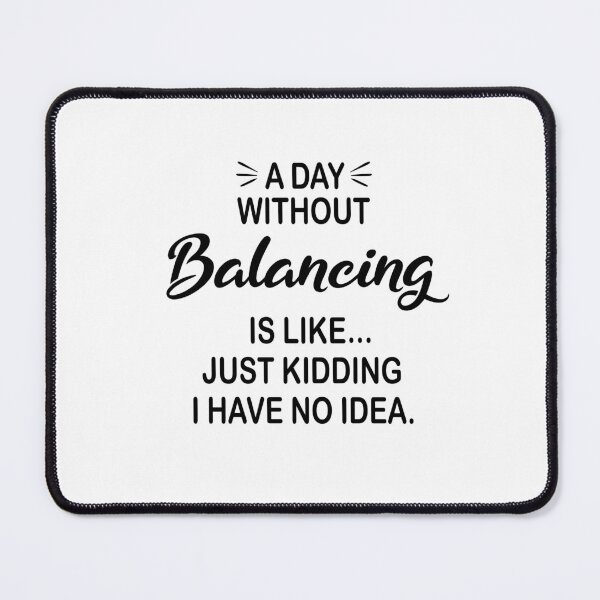 Item preview, A Day Without Balancing Is Like Just Kidding - Funny Balancing Lover designed and sold by Watsonarts.