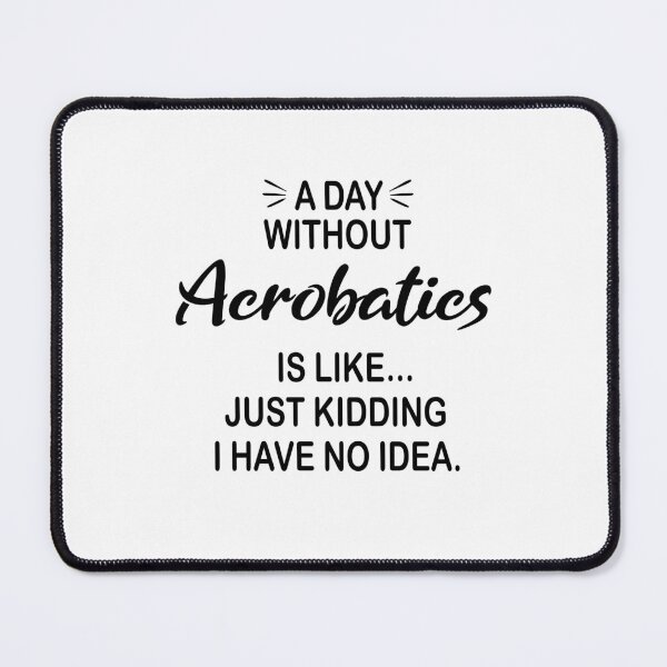 Item preview, A Day Without Acrobatics Is Like Just Kidding - Funny Acrobatics Lover designed and sold by Watsonarts.