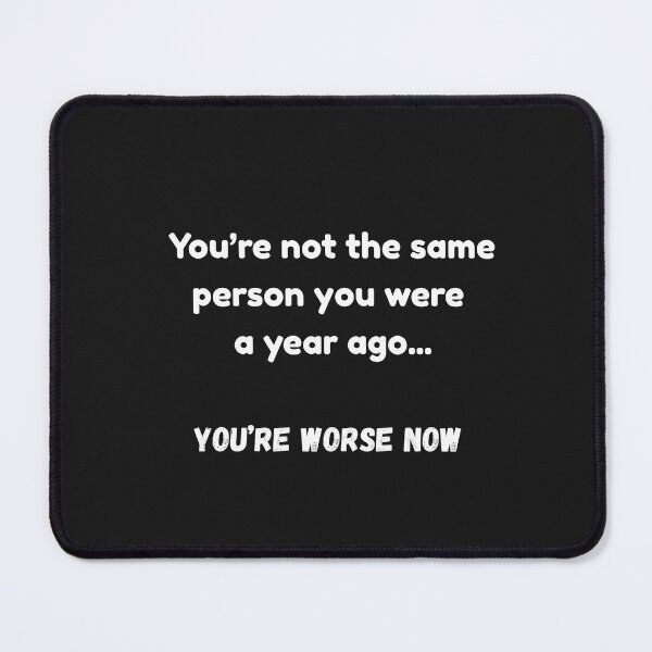 Item preview, You're not the same person you were a year ago.... You're worse now  designed and sold by Pawblematic .