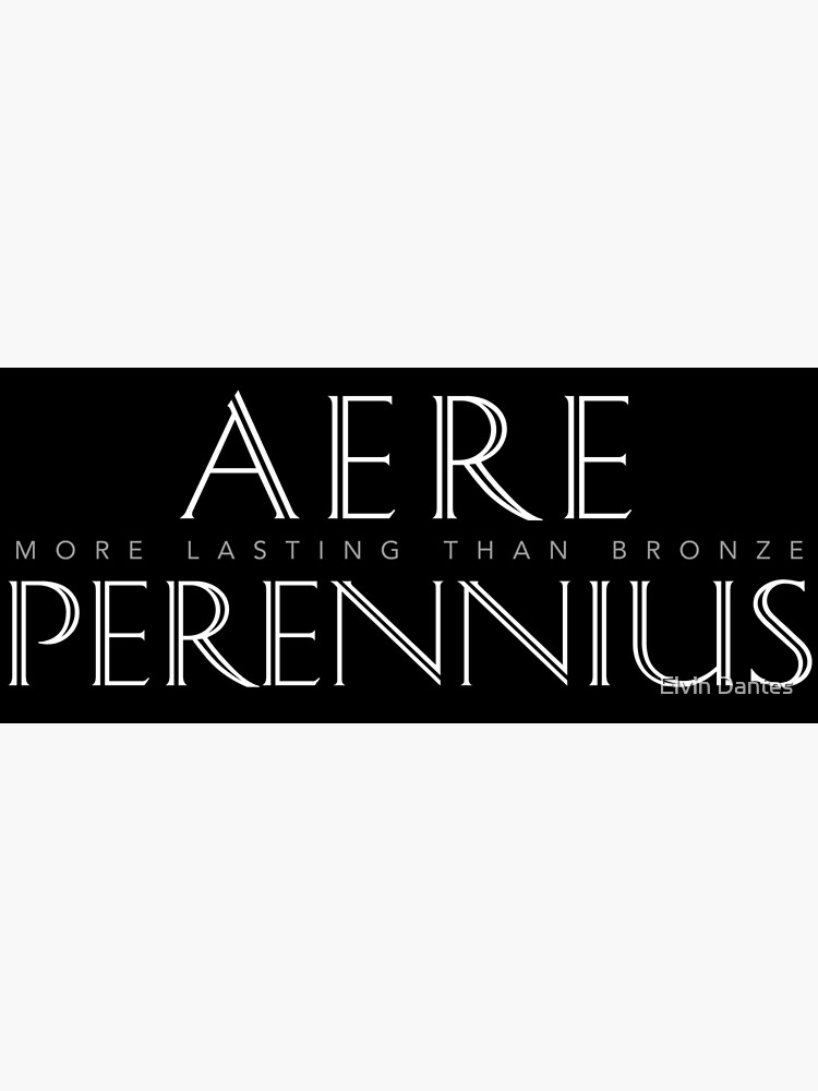 Latin Quote: Aere Perennius (more lasting than bronze)