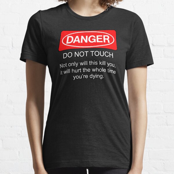 Danger - do not touch. Not only will this kill you it will hurt the whole time you're dying Essential T-Shirt
