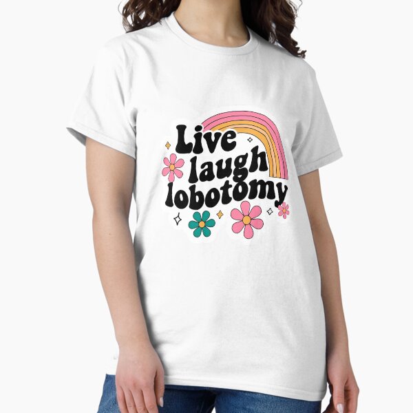 Live, laugh, lobotomy Classic T-Shirt