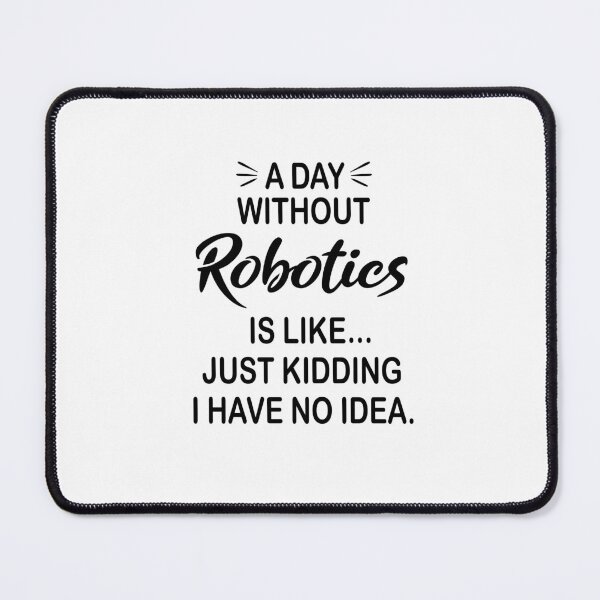 Item preview, A Day Without Robotics Is Like Just Kidding - Funny Robotics Lover designed and sold by Watsonarts.