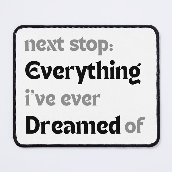 Item preview, Next stop: everything I’ve ever dreamed of. designed and sold by MakeMyDaze.