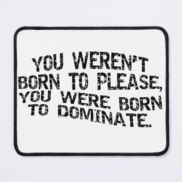 Item preview, YOU WEREN`T BORN TO PLEASE, YOU WERE BORN TO DOMINATE designed and sold by jocelm10.