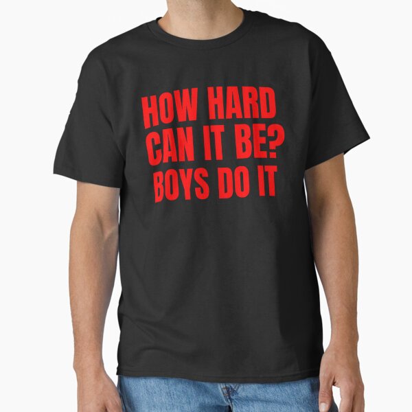 How Hard Can It Be? Boys Do It Funny Feminist Empowerment design Classic T-Shirt