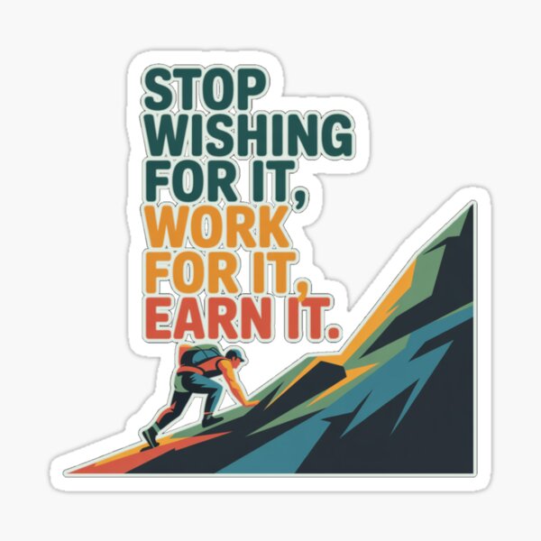 Stop wishing for it, work for it, earn it Sticker
