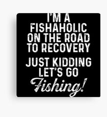I'm a fishaholic on the road to recovery. Just kidding let's go fishing! Canvas Print