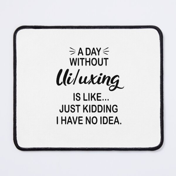 Item preview, A Day Without Ui/uxing Is Like Just Kidding - Funny Ui/uxing Lover designed and sold by Watsonarts.