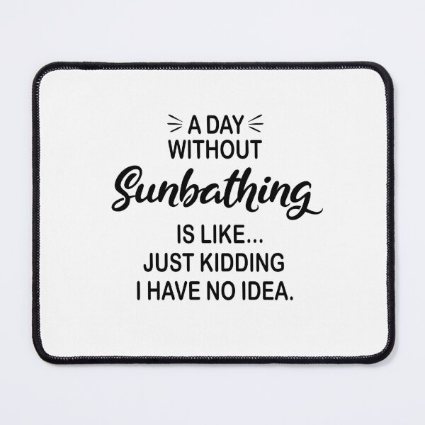 Item preview, A Day Without Sunbathing Is Like Just Kidding - Funny Sunbathing Lover designed and sold by Watsonarts.