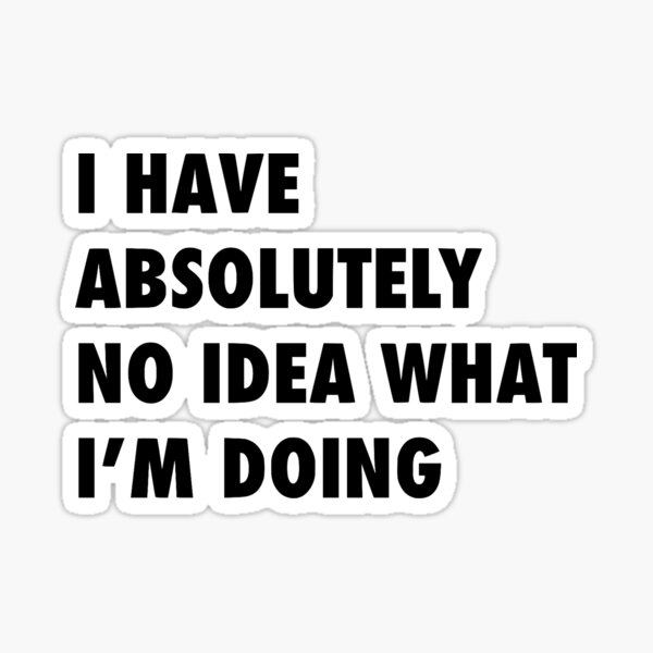 Item preview, I have absolutely no idea what I'm doing sarcastic funny designed and sold by Claire Dougherty.