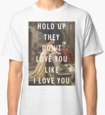 HOLD UP THEY DON'T LOVE YOU LIKE I LOVE YOU Classic T-Shirt