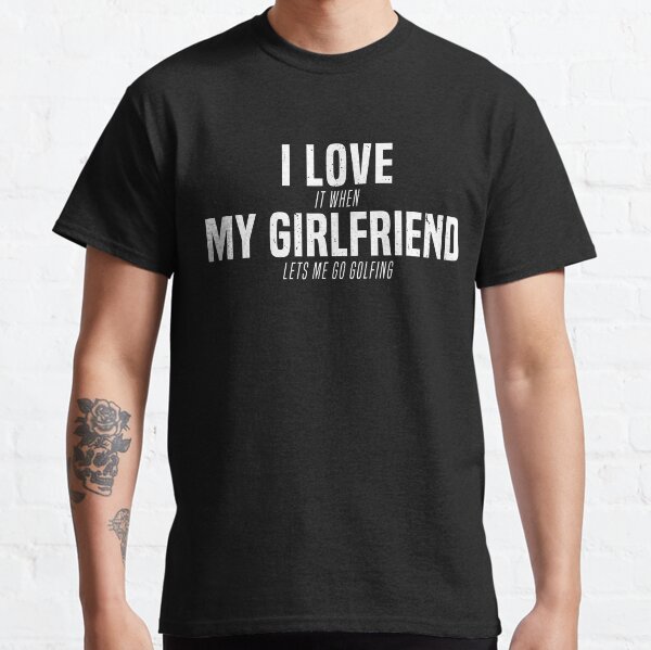 I Love My Girlfriend Lets Me Go Golfing Gag Joke T-Shirt Classic T-Shirt