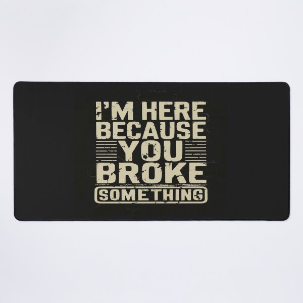 Item preview, I'm Here Because You Broke Something designed and sold by FanaticB.