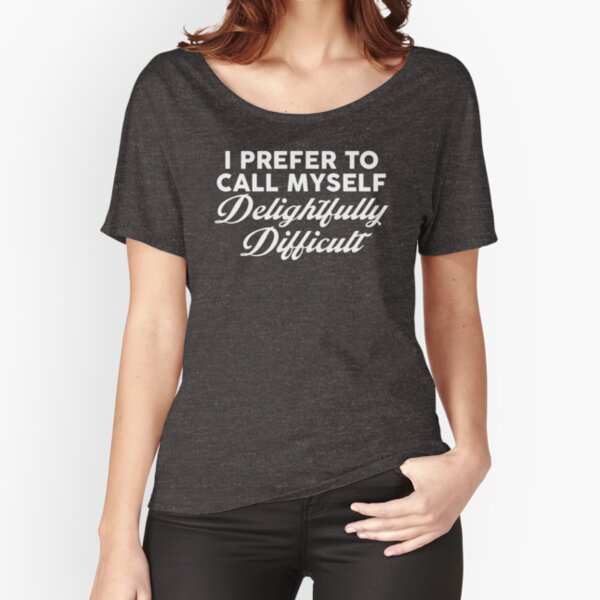 I Prefer To Call Myself Delightfully Difficult Relaxed Fit T-Shirt