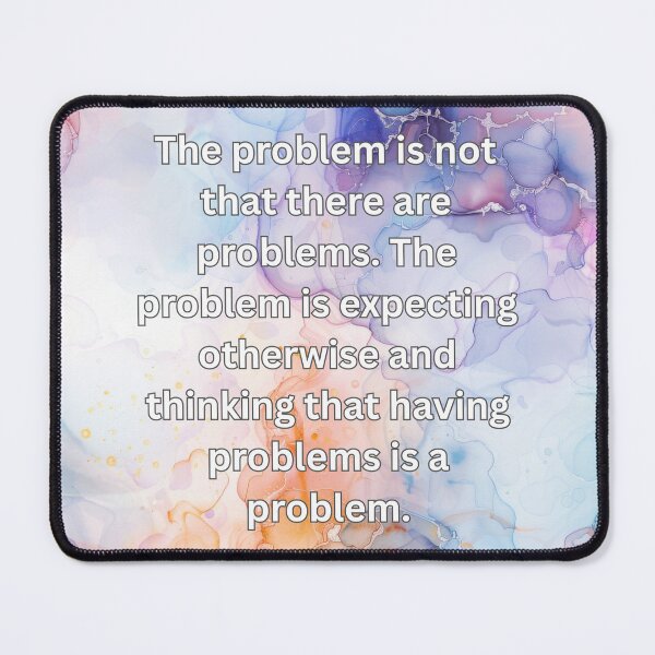 Item preview, The problem is not that there are problems. The problem is expecting otherwise and thinking that having problems is a problem. designed and sold by FlutterByH.