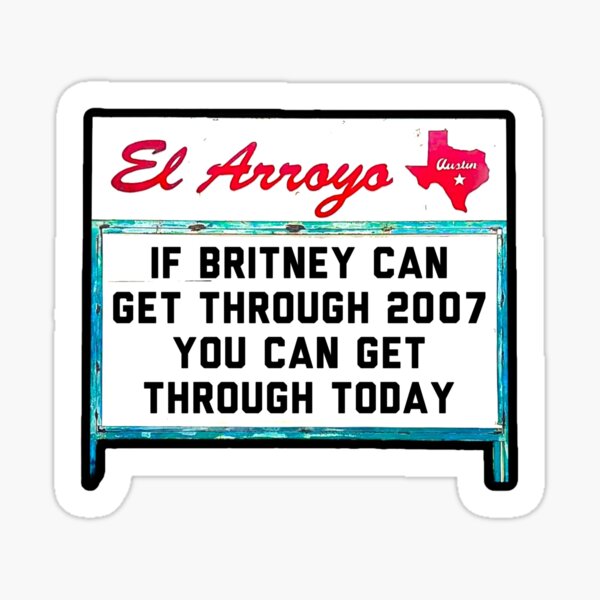 IF BRITNEY CAN GET THROUGH 2007, YOU CAN GET THROUGH TODAY - El Arroyo Sign Sticker