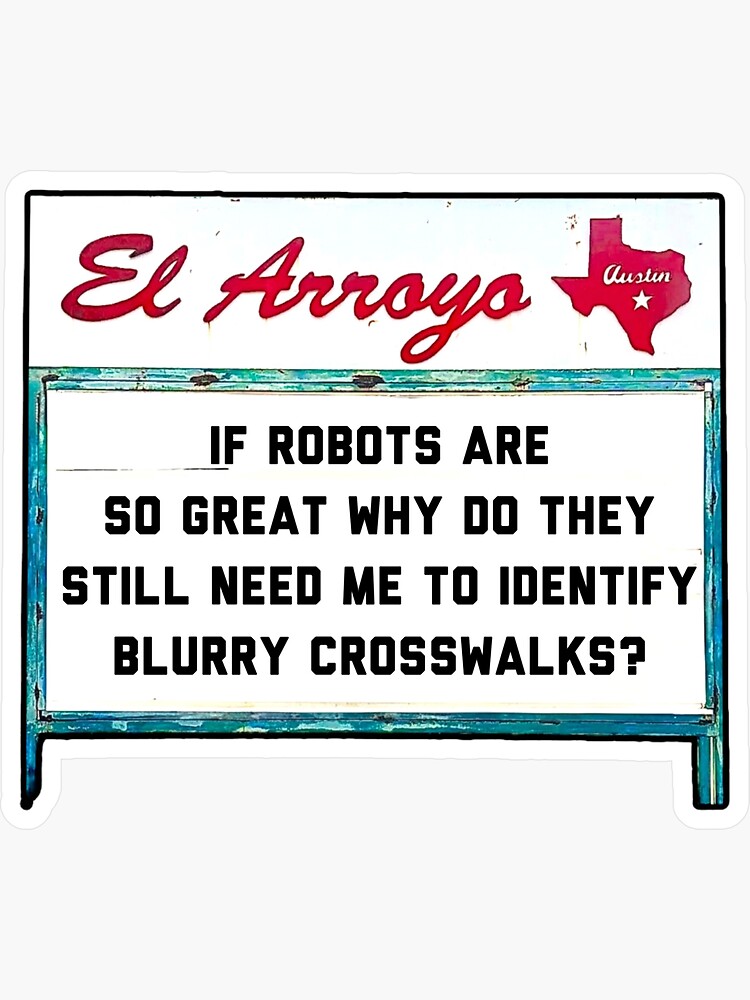 Thumbnail 3 of 3, Sticker, IF ROBOTS ARE SO GREAT WHY DO THEY STILL NEED ME TO IDENTIFY BLURRY CROSSWALKS? - El Arroyo Sign designed and sold by 1SadBlackSheep.