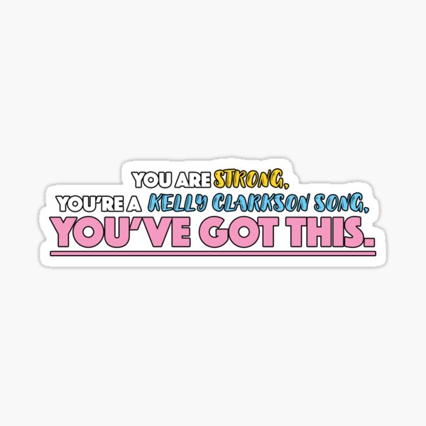 YOU ARE STRONG, YOU'RE A KELLY CLARKSON SONG, YOU'VE GOT THIS. Sticker