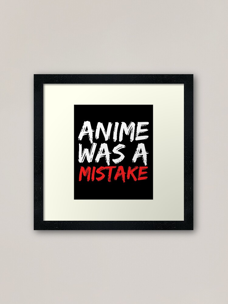 Anime Was A Mistake Funny Anti Anime Meme T Shirt Framed Art Print By Looktwice Redbubble