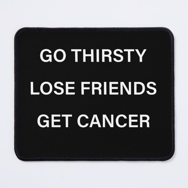 Item preview, Go Thirsty Lose Friends Get Cancer Rehearsal Inspired designed and sold by stelladaodo.