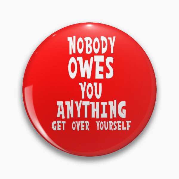 Item preview, NOBODY OWES YOU ANYTHING GET OVER YOURSELF designed and sold by carolina1.